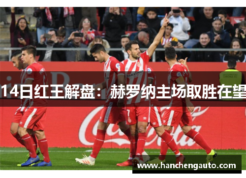 14日红王解盘:赫罗纳主场取胜在望 14日红王解盘:赫罗纳主场取胜在望