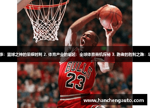 1. 乔丹的传奇故事：篮球之神的荣耀时刻 2. 体育产业的崛起：全球体育商机探秘 3. 跑者的胜利之路：马拉松赛事的魅力