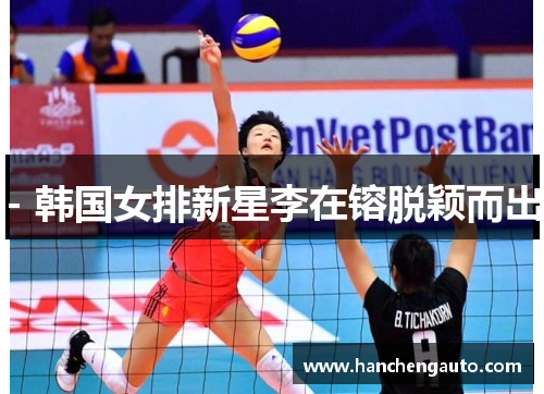 - 韩国女排新星李在镕脱颖而出