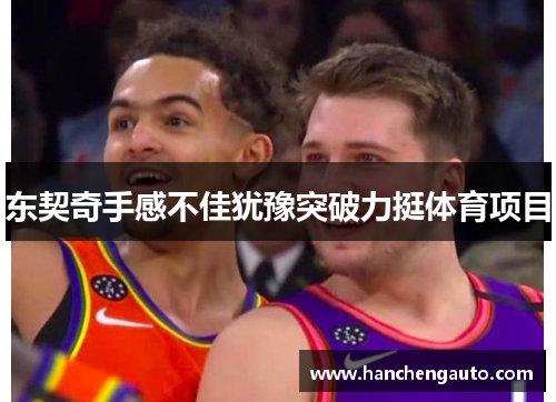 东契奇手感不佳犹豫突破力挺体育项目